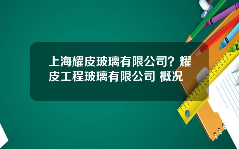 上海耀皮玻璃有限公司？耀皮工程玻璃有限公司 概况